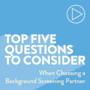 Top 5 Questions to Consider When Choosing a Background Screening Partner